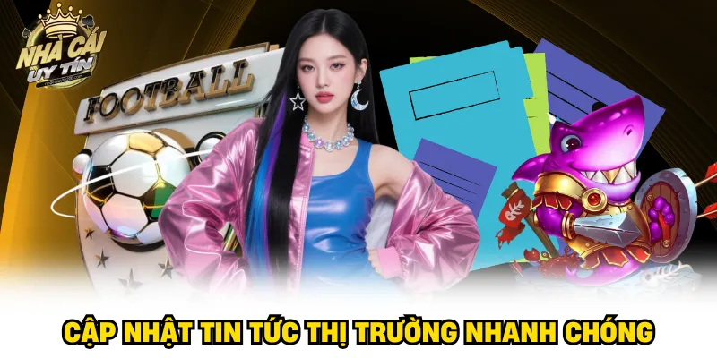 Cập nhật tin tức thị trường nhanh chóng