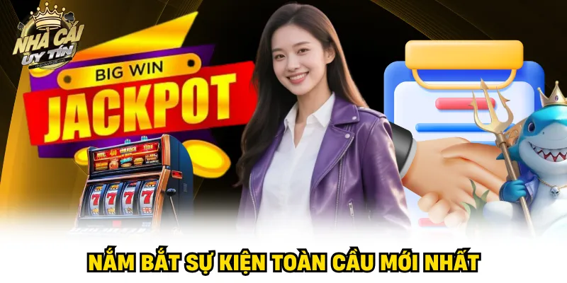 Nắm bắt sự kiện toàn cầu mới nhất