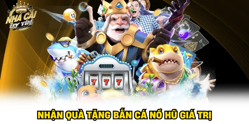 Nhận quà tặng bắn cá nổ hũ giá trị