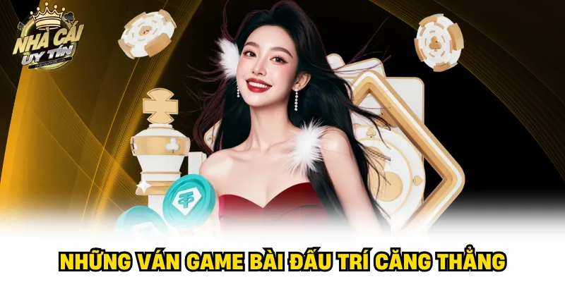Những ván game bài đấu trí căng thẳng